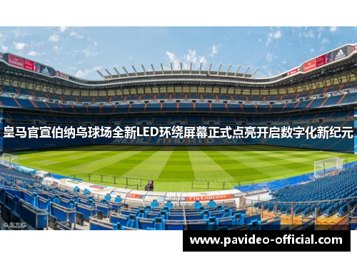 皇马官宣伯纳乌球场全新LED环绕屏幕正式点亮开启数字化新纪元 皇马官宣伯纳乌球场全新LED环绕屏幕正式点亮开启数字化新纪元