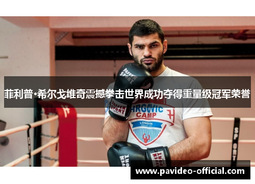 菲利普·希尔戈维奇震撼拳击世界成功夺得重量级冠军荣誉