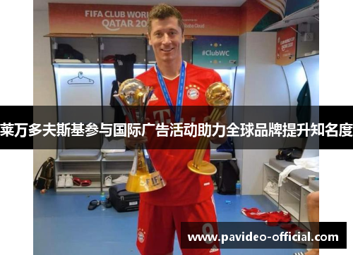 莱万多夫斯基参与国际广告活动助力全球品牌提升知名度