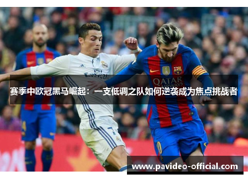 赛季中欧冠黑马崛起：一支低调之队如何逆袭成为焦点挑战者