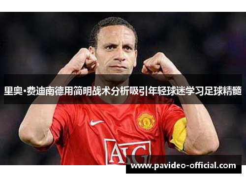 里奥·费迪南德用简明战术分析吸引年轻球迷学习足球精髓