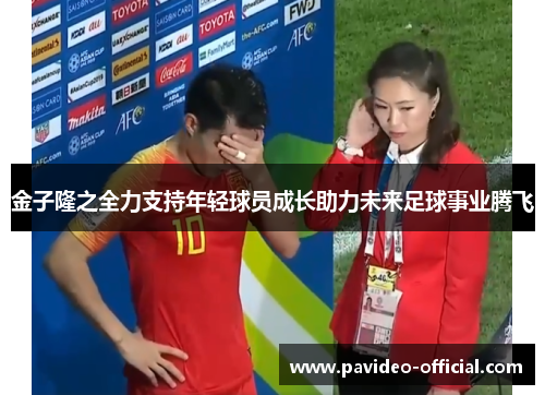 金子隆之全力支持年轻球员成长助力未来足球事业腾飞