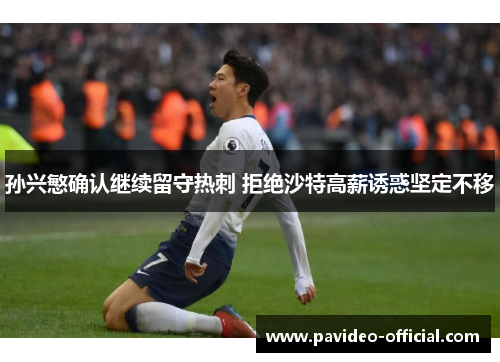 孙兴慜确认继续留守热刺 拒绝沙特高薪诱惑坚定不移