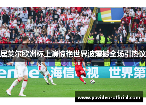 居莱尔欧洲杯上演惊艳世界波震撼全场引热议