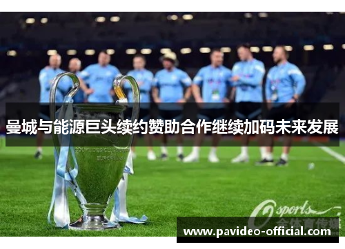 曼城与能源巨头续约赞助合作继续加码未来发展 曼城与能源巨头续约赞助合作继续加码未来发展