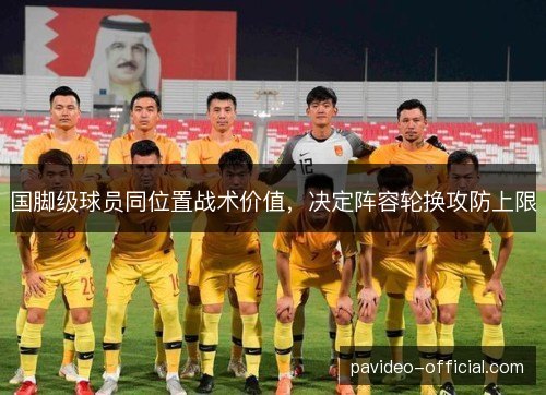 国脚级球员同位置战术价值,决定阵容轮换攻防上限 国脚级球员同位置战术价值,决定阵容轮换攻防上限