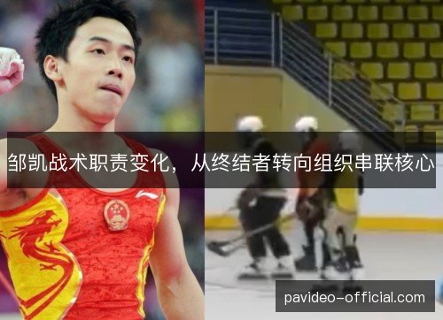 邹凯战术职责变化,从终结者转向组织串联核心 邹凯战术职责变化,从终结者转向组织串联核心