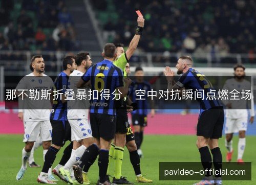 那不勒斯折叠暴扣得分,空中对抗瞬间点燃全场 那不勒斯折叠暴扣得分,空中对抗瞬间点燃全场