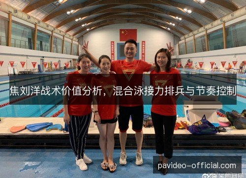 焦刘洋战术价值分析,混合泳接力排兵与节奏控制 焦刘洋战术价值分析,混合泳接力排兵与节奏控制